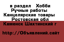  в раздел : Хобби. Ручные работы » Канцелярские товары . Ростовская обл.,Каменск-Шахтинский г.